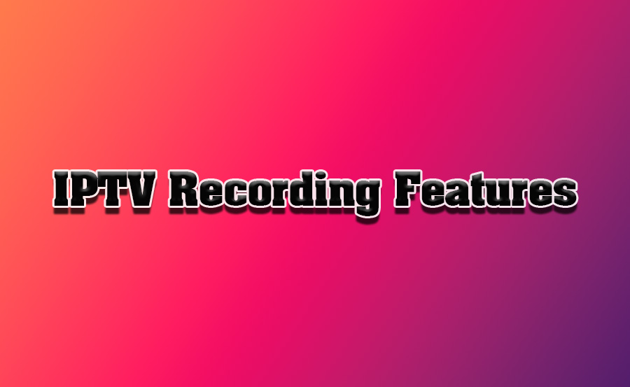 IPTV Recording Capabilities: How They Work