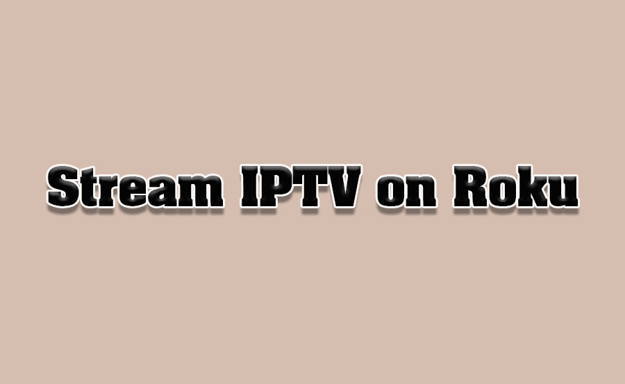 How to Stream IPTV on Roku Devices